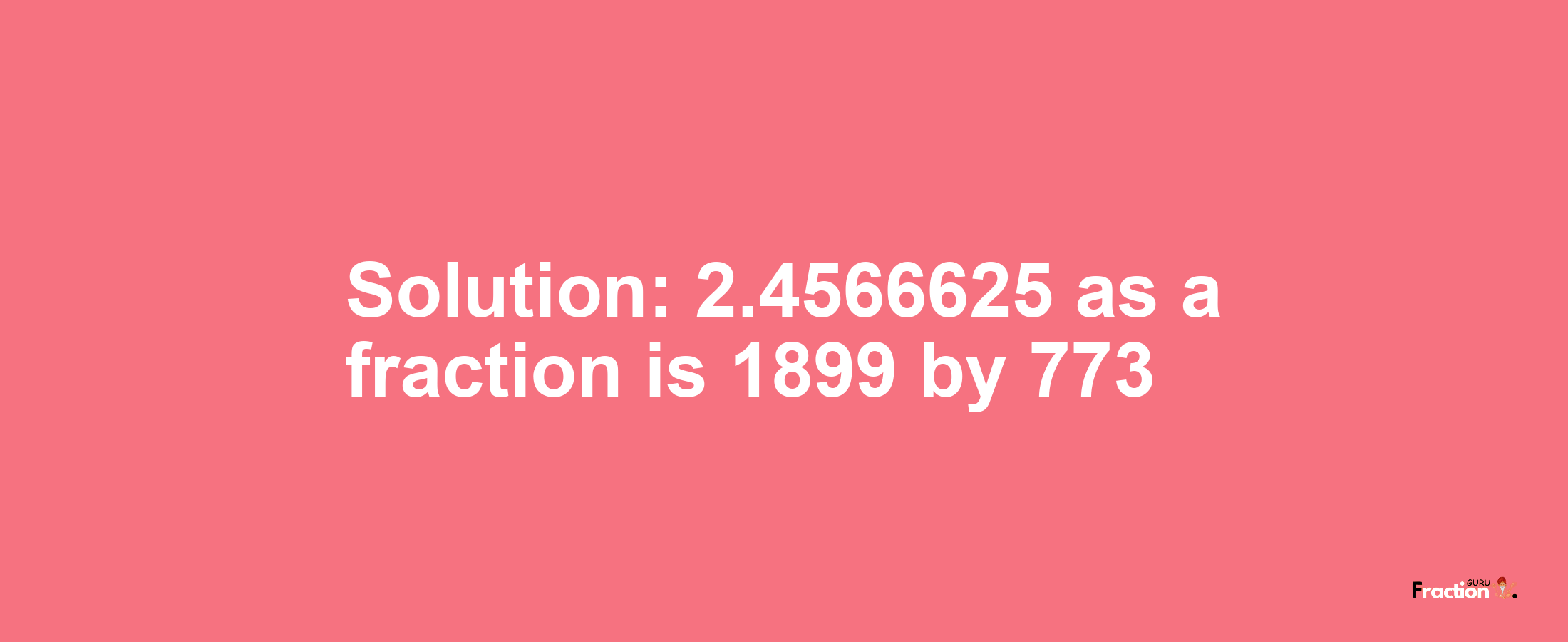 Solution:2.4566625 as a fraction is 1899/773